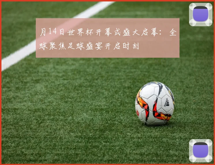 月14日世界杯开幕式盛大启幕:全球聚焦足球盛宴开启时刻