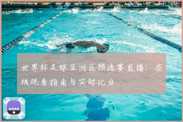 世界杯足球亚洲区预选赛直播:在线观看指南与实时比分