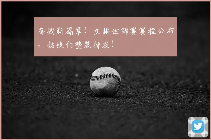 备战新篇章!女排世锦赛赛程公布,姑娘们整装待发!