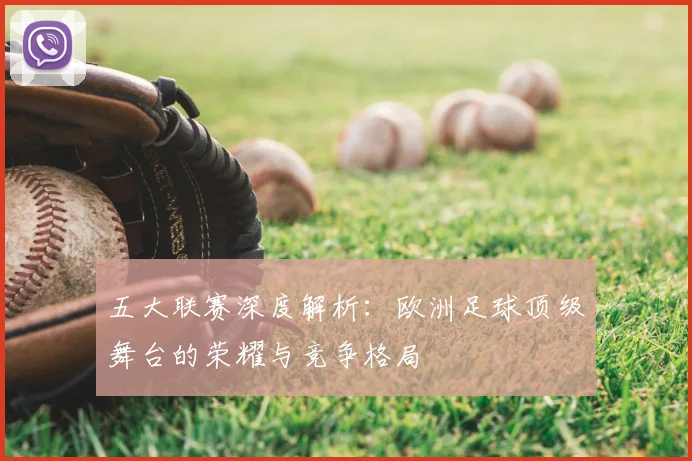 五大联赛深度解析:欧洲足球顶级舞台的荣耀与竞争格局