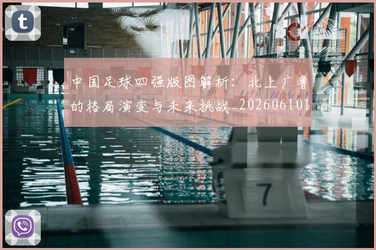 中国足球四强版图解析:北上广鲁的格局演变与未来挑战_20260610190310