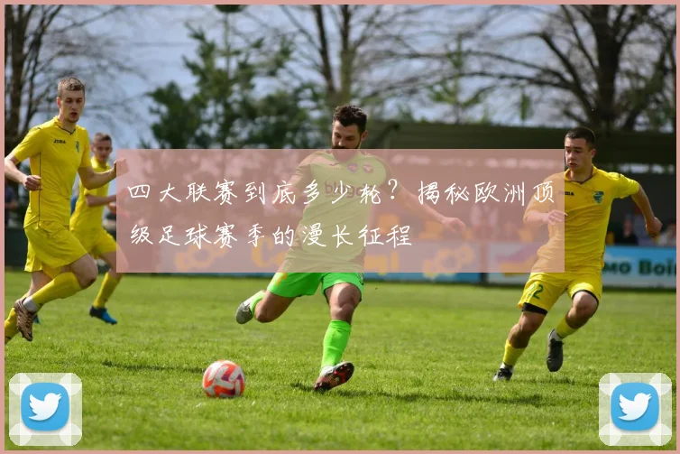 四大联赛到底多少轮?揭秘欧洲顶级足球赛季的漫长征程