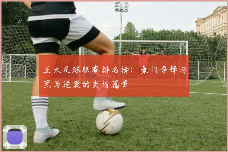 五大足球联赛排名榜:豪门争锋与黑马逆袭的史诗篇章