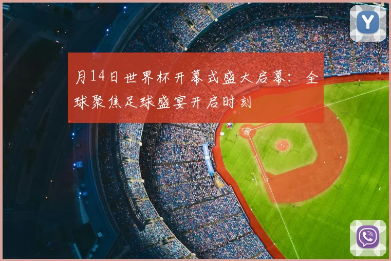 月14日世界杯开幕式盛大启幕：全球聚焦足球盛宴开启时刻