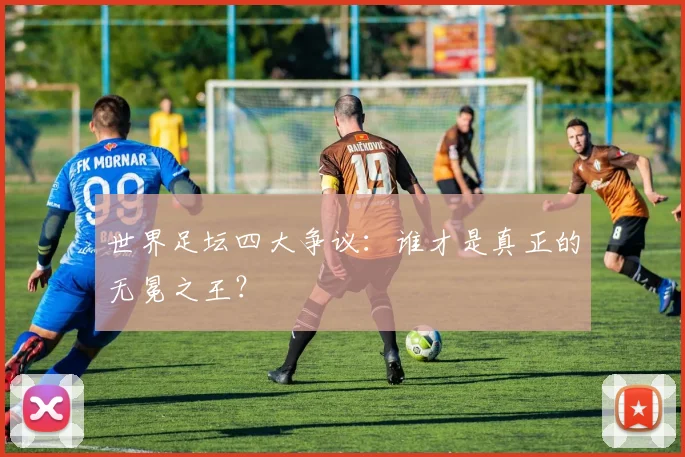 世界足坛四大争议:谁才是真正的无冕之王?