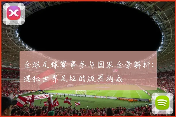 全球足球赛事参与国家全景解析:揭秘世界足坛的版图构成