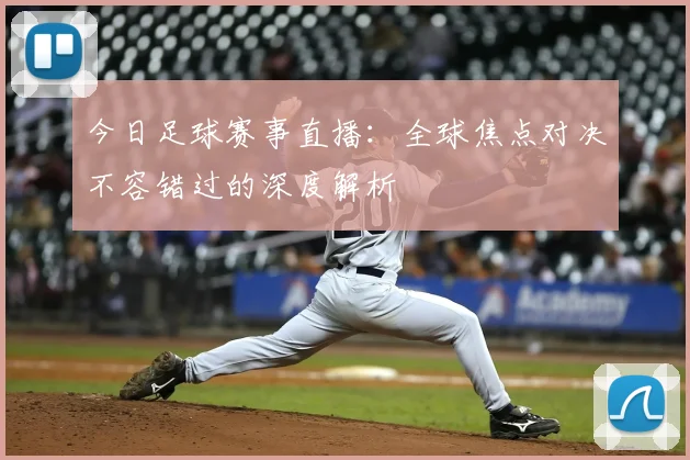 今日足球赛事直播：全球焦点对决不容错过的深度解析