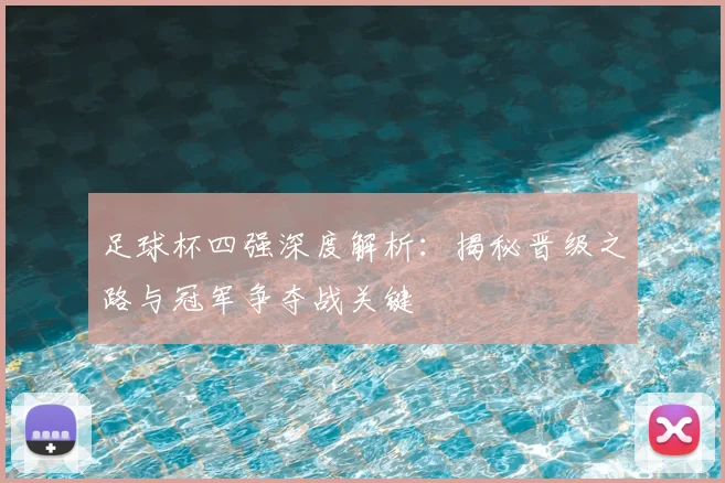 足球杯四强深度解析：揭秘晋级之路与冠军争夺战关键