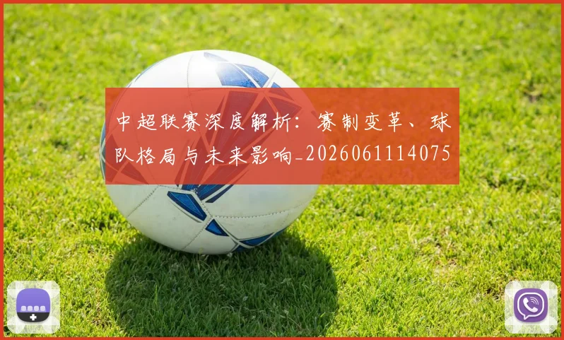 中超联赛深度解析:赛制变革、球队格局与未来影响_20260611140755